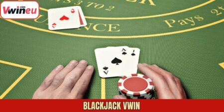 Blackjack Vwin - Khám Phá Game Casino Đình Đám Hiện Nay