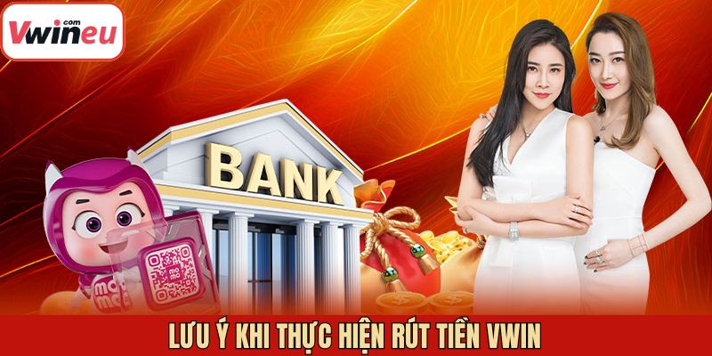 Các lưu ý để rút tiền Vwin diễn ra dễ dàng, thuận lợi