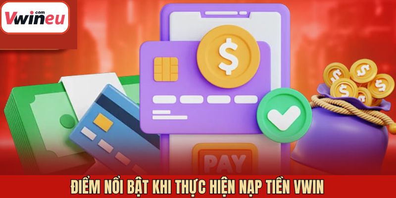 Các ưu điểm nổi bật trong việc nạp tiền Vwin